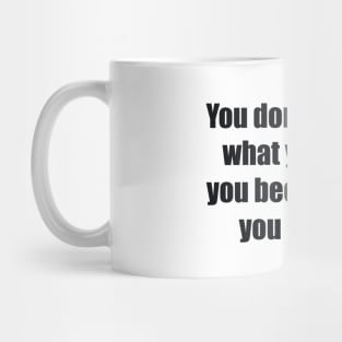 You don't become what you want, you become what you believe Mug